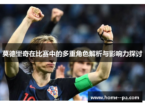 莫德里奇在比赛中的多重角色解析与影响力探讨 莫德里奇在比赛中的多重角色解析与影响力探讨