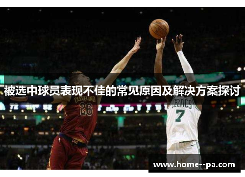 被选中球员表现不佳的常见原因及解决方案探讨