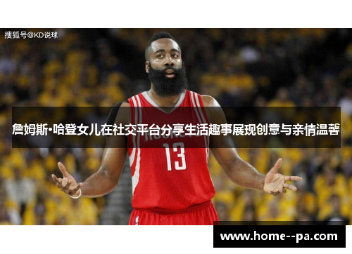 詹姆斯·哈登女儿在社交平台分享生活趣事展现创意与亲情温馨 詹姆斯·哈登女儿在社交平台分享生活趣事展现创意与亲情温馨