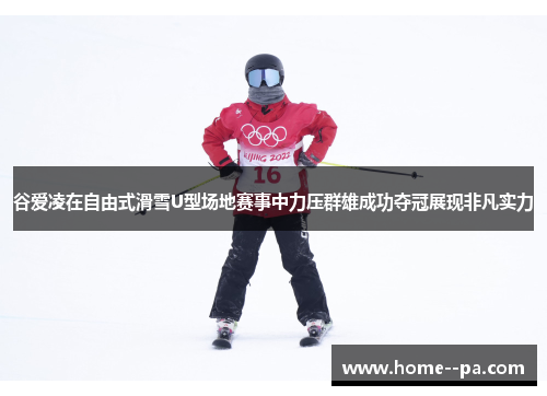 谷爱凌在自由式滑雪U型场地赛事中力压群雄成功夺冠展现非凡实力 谷爱凌在自由式滑雪U型场地赛事中力压群雄成功夺冠展现非凡实力