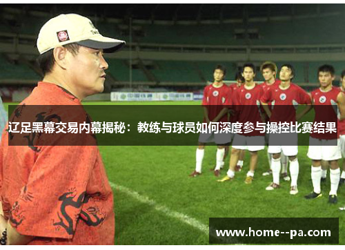 辽足黑幕交易内幕揭秘：教练与球员如何深度参与操控比赛结果