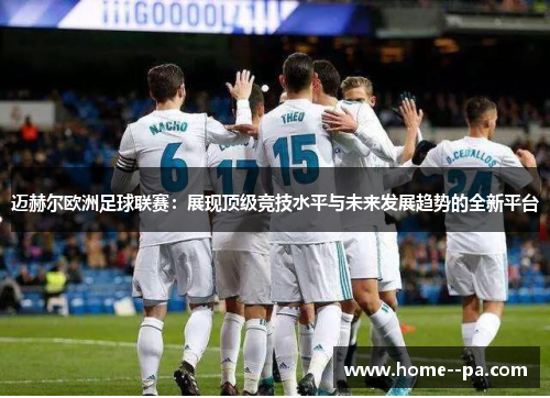 迈赫尔欧洲足球联赛：展现顶级竞技水平与未来发展趋势的全新平台