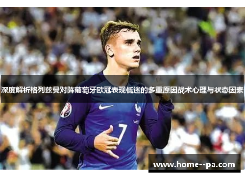 深度解析格列兹曼对阵葡萄牙欧冠表现低迷的多重原因战术心理与状态因素