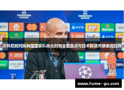 贝林厄姆对阵韩国国家队高光时刻全面盘点与技术解读关键表现回顾