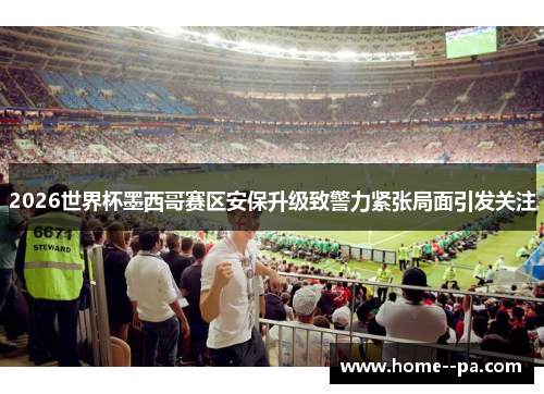 2026世界杯墨西哥赛区安保升级致警力紧张局面引发关注