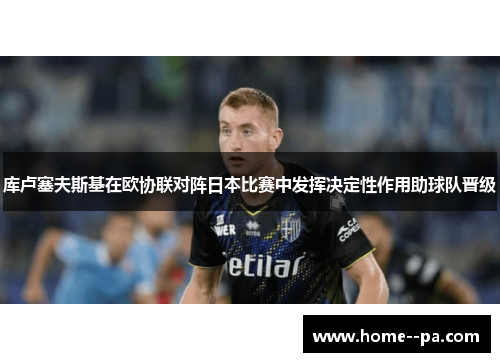 库卢塞夫斯基在欧协联对阵日本比赛中发挥决定性作用助球队晋级