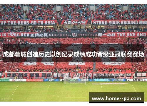 成都蓉城创造历史以创纪录成绩成功晋级亚冠联赛赛场