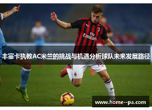 丰塞卡执教AC米兰的挑战与机遇分析球队未来发展路径