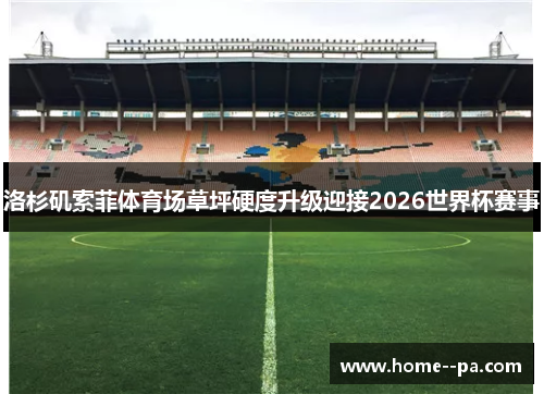 洛杉矶索菲体育场草坪硬度升级迎接2026世界杯赛事