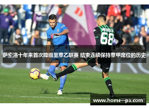 萨索洛十年来首次降级至意乙联赛 结束连续保持意甲席位的历史 萨索洛十年来首次降级至意乙联赛 结束连续保持意甲席位的历史