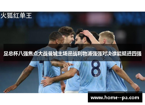 足总杯八强焦点大战曼城主场迎战利物浦强强对决谁能挺进四强 足总杯八强焦点大战曼城主场迎战利物浦强强对决谁能挺进四强