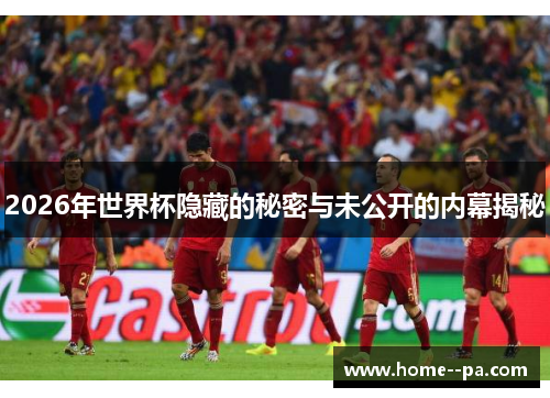2026年世界杯隐藏的秘密与未公开的内幕揭秘
