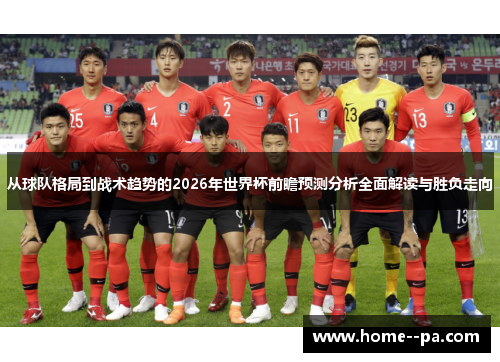从球队格局到战术趋势的2026年世界杯前瞻预测分析全面解读与胜负走向 从球队格局到战术趋势的2026年世界杯前瞻预测分析全面解读与胜负走向