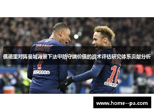 佩德里对阵曼城背景下法甲防守端价值的战术评估研究体系贡献分析 佩德里对阵曼城背景下法甲防守端价值的战术评估研究体系贡献分析