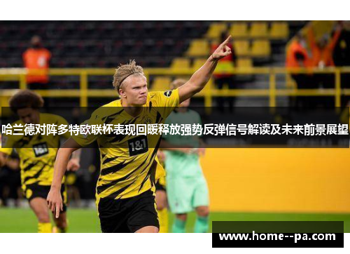 哈兰德对阵多特欧联杯表现回暖释放强势反弹信号解读及未来前景展望 哈兰德对阵多特欧联杯表现回暖释放强势反弹信号解读及未来前景展望