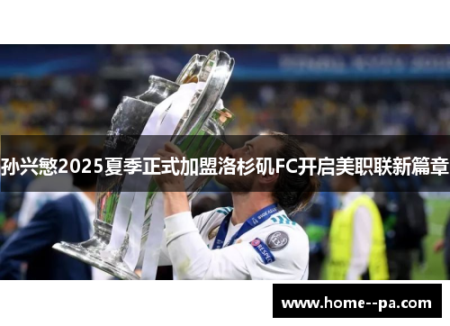 孙兴慜2025夏季正式加盟洛杉矶FC开启美职联新篇章 孙兴慜2025夏季正式加盟洛杉矶FC开启美职联新篇章