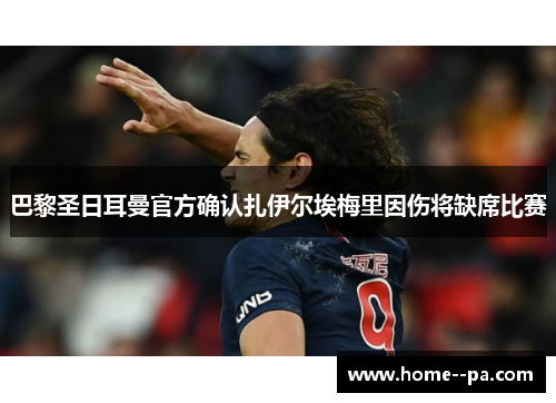 巴黎圣日耳曼官方确认扎伊尔埃梅里因伤将缺席比赛 巴黎圣日耳曼官方确认扎伊尔埃梅里因伤将缺席比赛