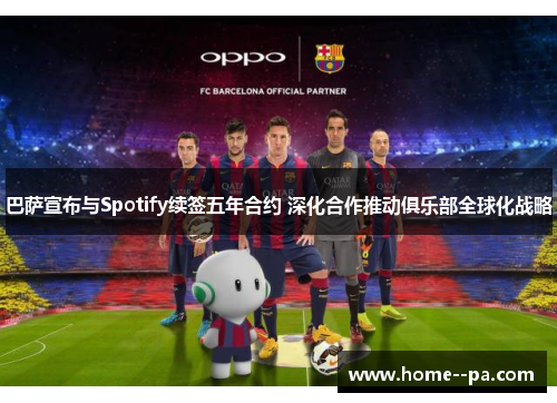 巴萨宣布与Spotify续签五年合约 深化合作推动俱乐部全球化战略 巴萨宣布与Spotify续签五年合约 深化合作推动俱乐部全球化战略