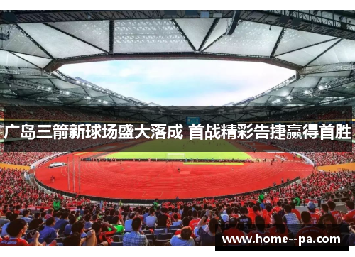 广岛三箭新球场盛大落成 首战精彩告捷赢得首胜 广岛三箭新球场盛大落成 首战精彩告捷赢得首胜