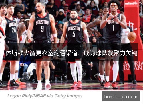 休斯顿火箭更衣室沟通渠道，成为球队凝聚力关键